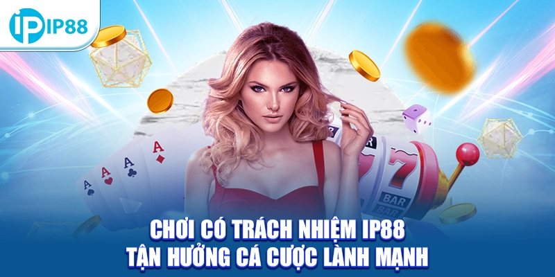 Chơi có trách nhiệm IP88 tận hưởng cá cược lành mạnh