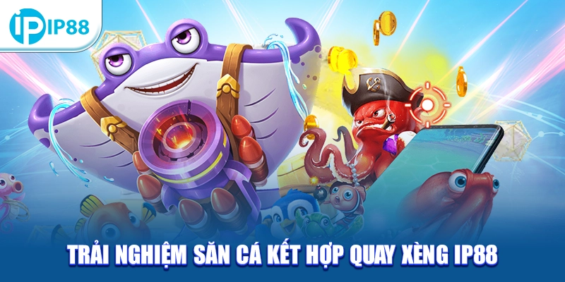 Trải nghiệm săn cá kết hợp quay xèng IP88