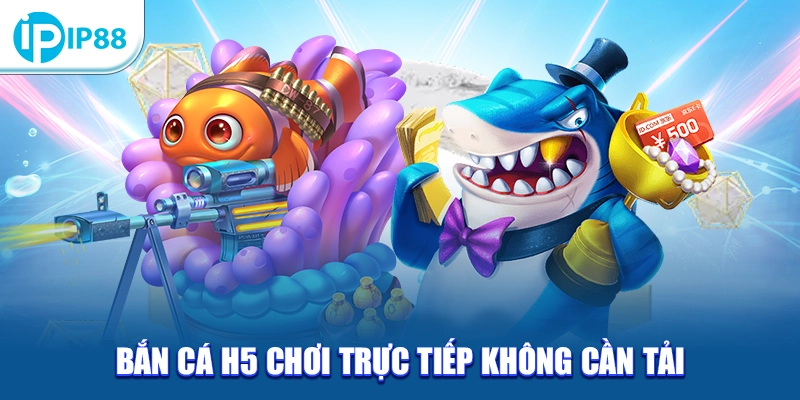Bắn cá H5 là game chơi trực tiếp không cần tải