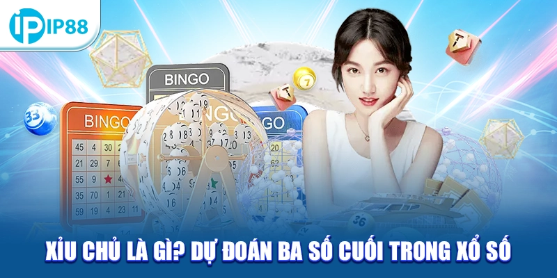 Xỉu chủ là gì? Dự đoán ba số cuối trong xổ số