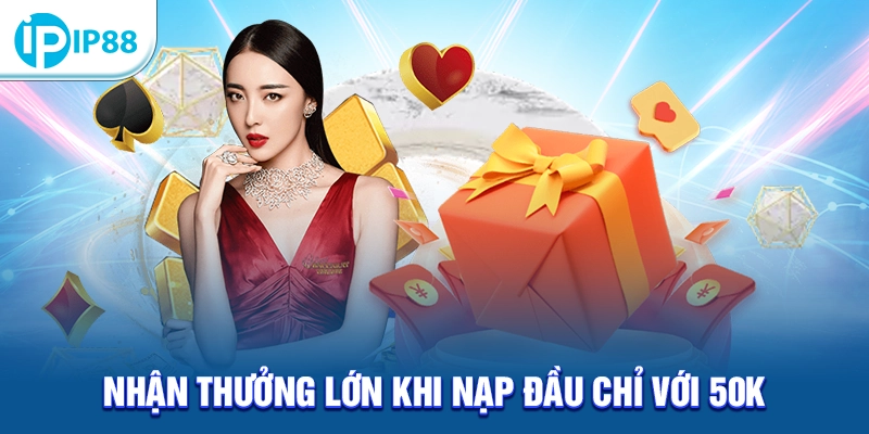 Nhận thưởng lớn khi nạp đầu chỉ với 50k
