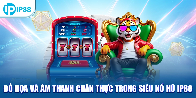Đồ họa và âm thanh chân thực trong Siêu Nổ Hũ IP88