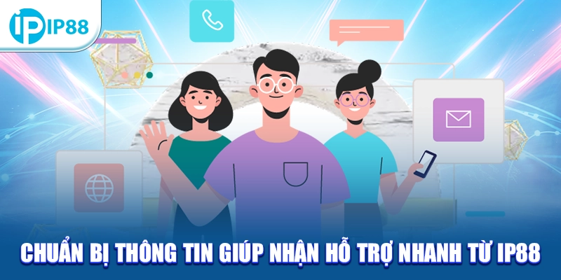 Chuẩn bị thông tin giúp nhận hỗ trợ nhanh từ IP88