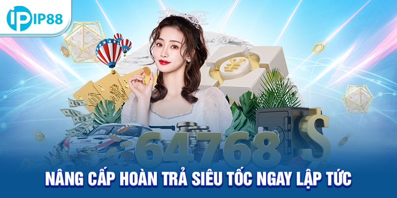 Nâng cấp hoàn trả siêu tốc ngay lập tức