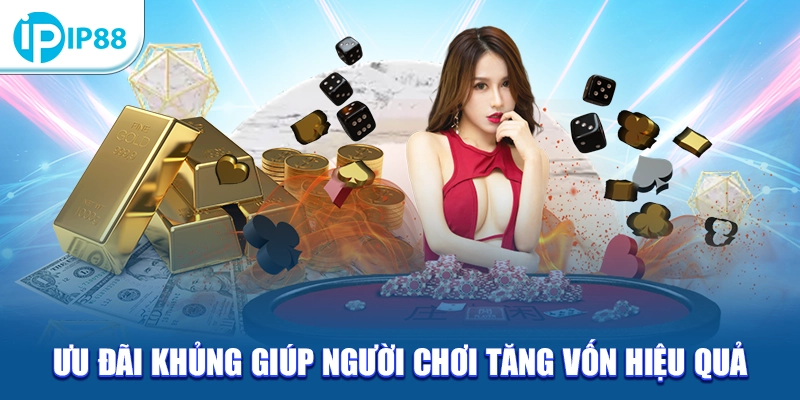 Ưu đãi khủng giúp người chơi tăng vốn hiệu quả
