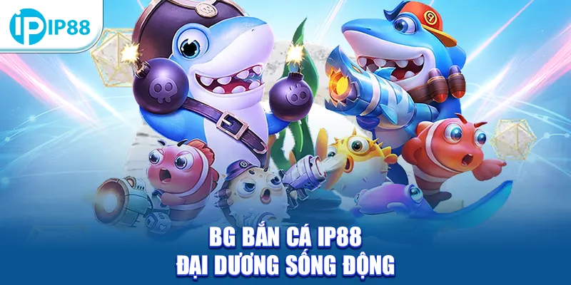 BG Bắn Cá IP88 đại dương sống động