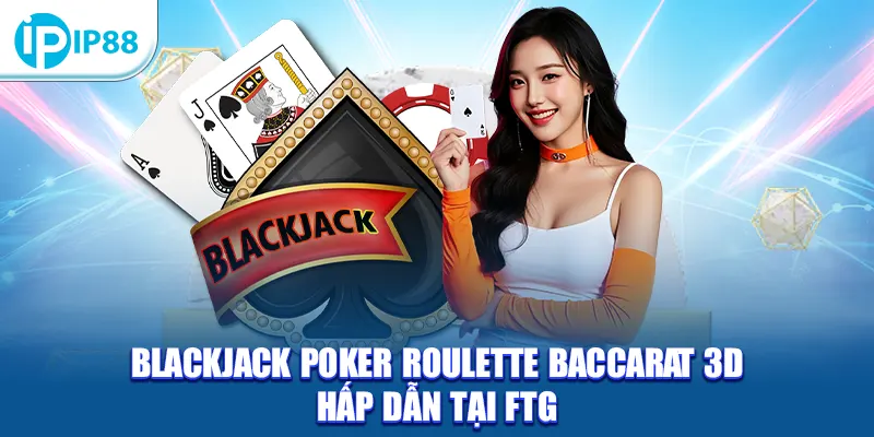 Blackjack Poker Roulette Baccarat 3D hấp dẫn tại FTG