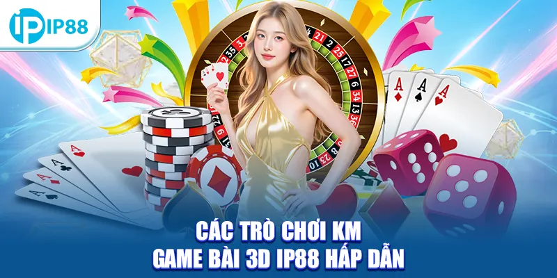 Các trò chơi KM Game Bài 3D IP88 hấp dẫn