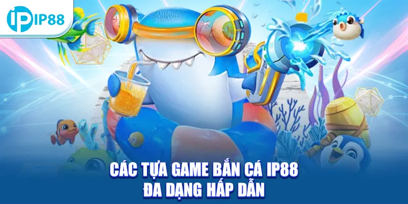 Các tựa game bắn cá IP88 đa dạng hấp dẫn