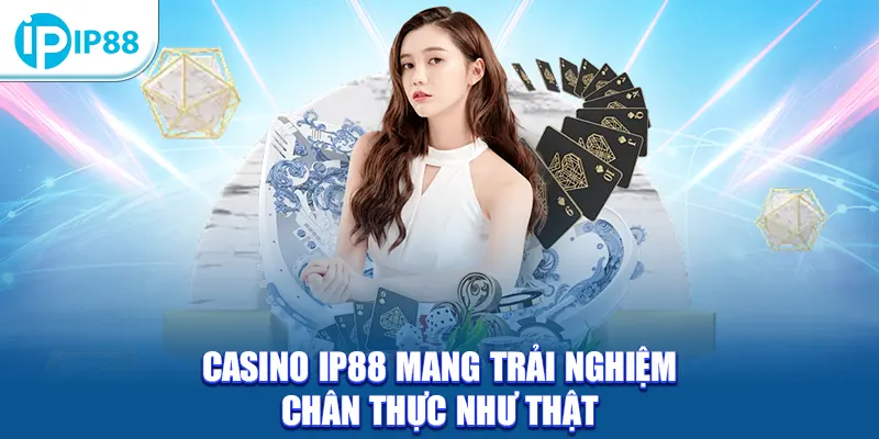 Casino IP88 mang trải nghiệm chân thực như thật