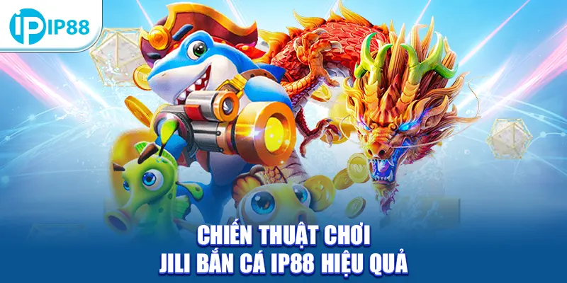 Chiến thuật chơi JiLi Bắn Cá IP88 hiệu quả