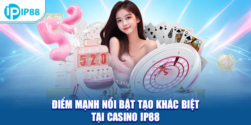 Điểm mạnh nổi bật tạo khác biệt tại Casino IP88