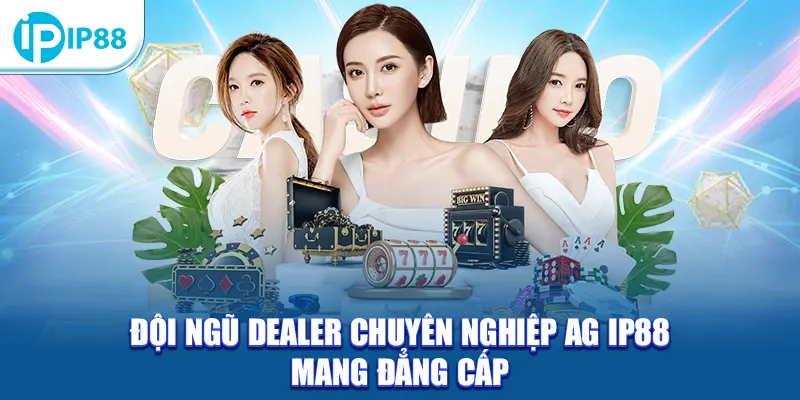 Đội ngũ dealer chuyên nghiệp AG IP88 mang đẳng cấp