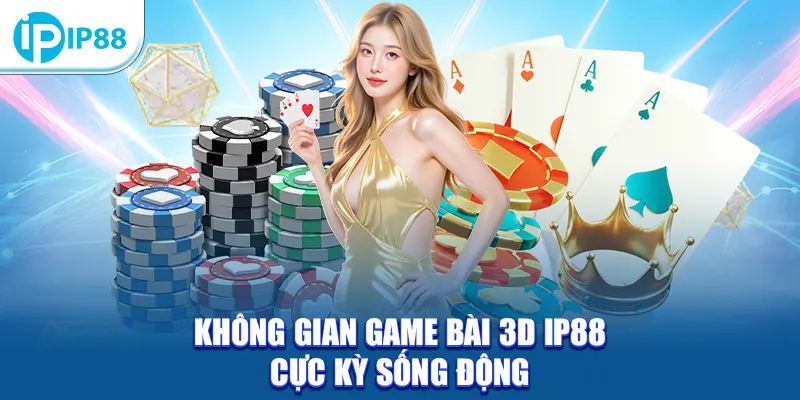 Không gian game bài 3D IP88 cực kỳ sống động