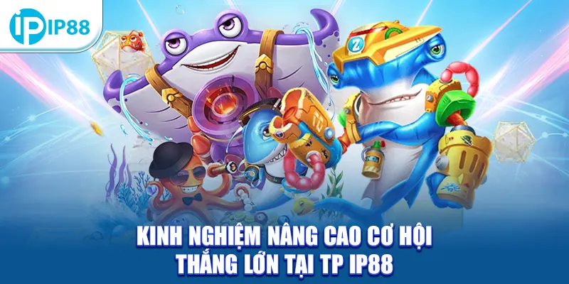 Kinh nghiệm nâng cao cơ hội thắng lớn tại TP IP88