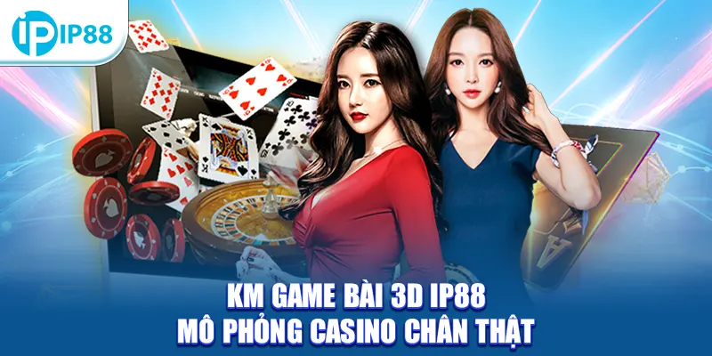 KM Game Bài 3D IP88 mô phỏng casino chân thật