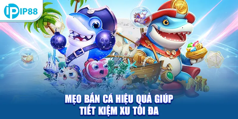 Mẹo bắn cá hiệu quả giúp tiết kiệm xu tối đa