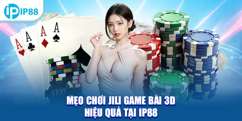 Mẹo chơi Jili Game Bài 3D hiệu quả tại IP88