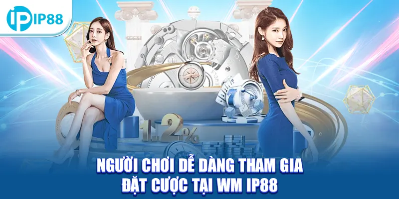Người chơi dễ dàng tham gia đặt cược tại WM IP88 