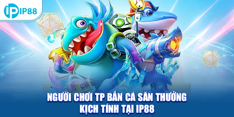 Người chơi TP Bắn Cá săn thưởng kịch tính tại IP88