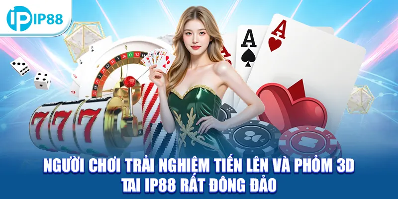 Người chơi trải nghiệm Tiến Lên và Phỏm 3D tai IP88 rất đông đảo
