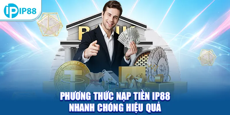 Phương thức nạp tiền IP88 nhanh chóng hiệu quả