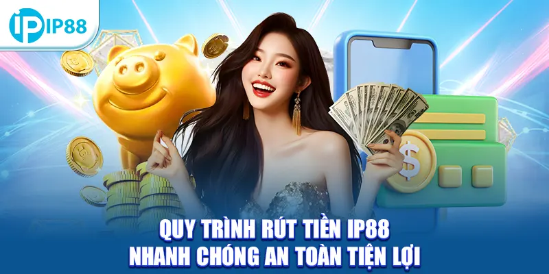 Quy trình rút tiền IP88 nhanh chóng an toàn tiện lợi