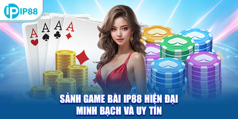 Sảnh game bài IP88 hiện đại minh bạch và uy tín