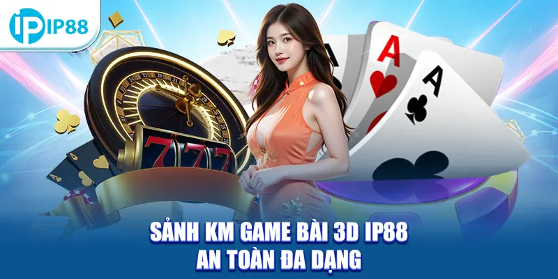 Sảnh KM Game Bài 3D IP88 an toàn đa dạng