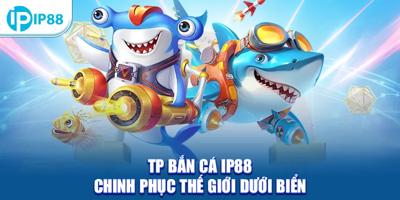 TP Bắn Cá IP88 - Chinh phục thế giới dưới biển