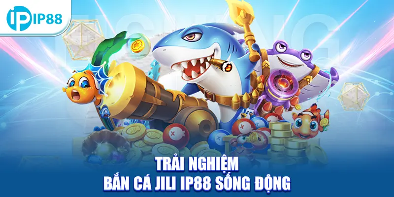 Trải nghiệm bắn cá JiLi IP88 sống động