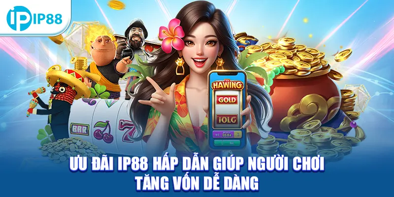 Ưu đãi IP88 hấp dẫn giúp người chơi tăng vốn dễ dàng