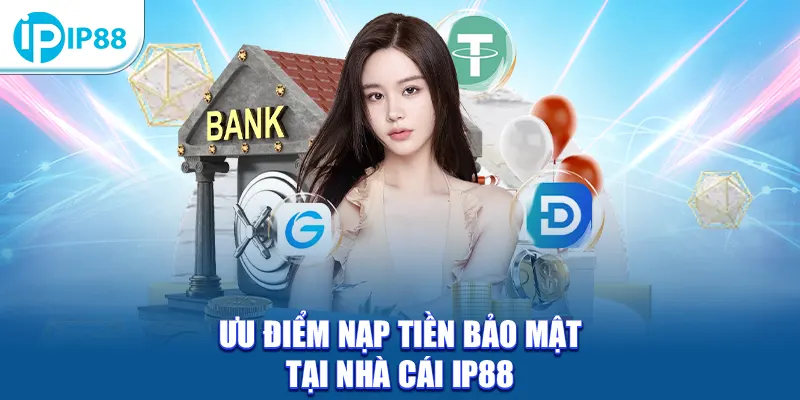 Ưu điểm nạp tiền bảo mật tại nhà cái IP88