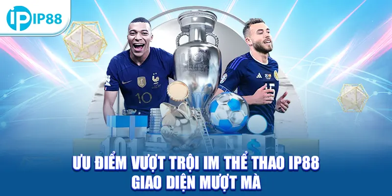 Ưu điểm vượt trội IM Thể Thao IP88 giao diện mượt mà